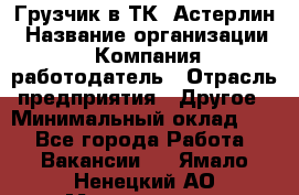 Грузчик в ТК "Астерлин › Название организации ­ Компания-работодатель › Отрасль предприятия ­ Другое › Минимальный оклад ­ 1 - Все города Работа » Вакансии   . Ямало-Ненецкий АО,Муравленко г.